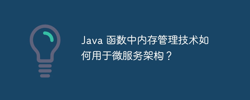 Java 函数中内存管理技术如何用于微服务架构？