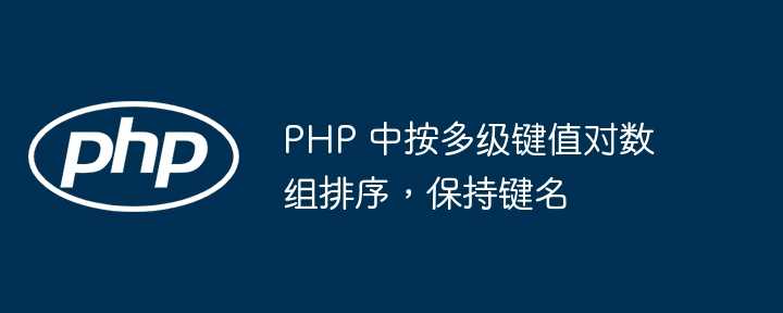 PHP 中按多级键值对数组排序，保持键名