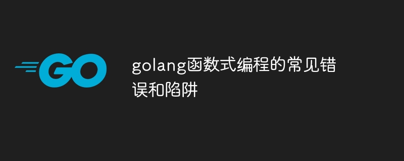 golang函数式编程的常见错误和陷阱