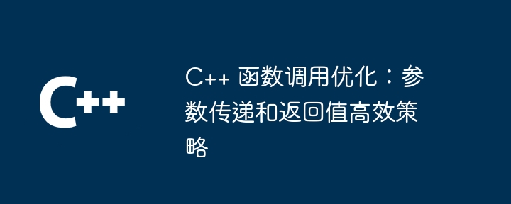 C++ 函数调用优化：参数传递和返回值高效策略