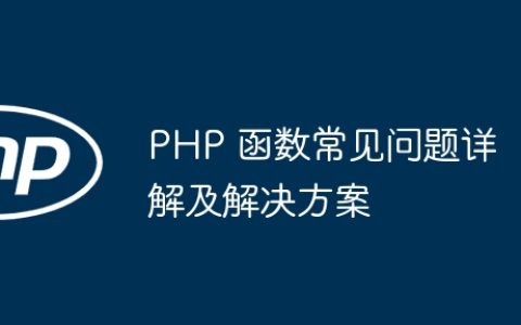 PHP 函数常见问题详解及解决方案