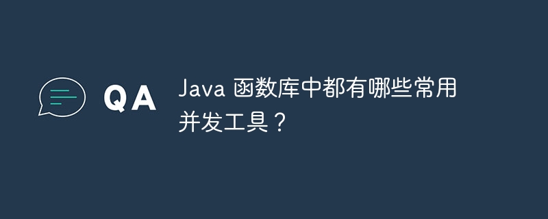 Java 函数库中都有哪些常用并发工具？