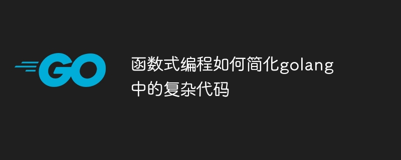 函数式编程如何简化golang中的复杂代码