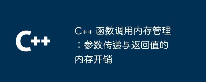 C++ 函数调用内存管理：参数传递与返回值的内存开销