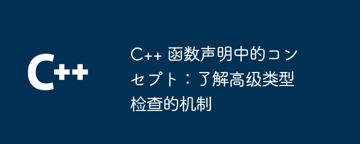 C++ 函数声明中的コンセプト：了解高级类型检查的机制