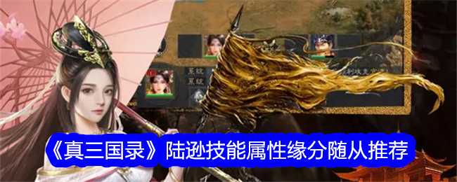 《真三国录》陆逊技能属性缘分随从推荐