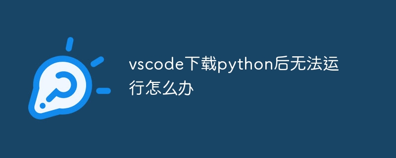 vscode下载python后无法运行怎么办