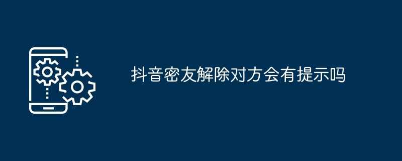 抖音密友解除对方会有提示吗