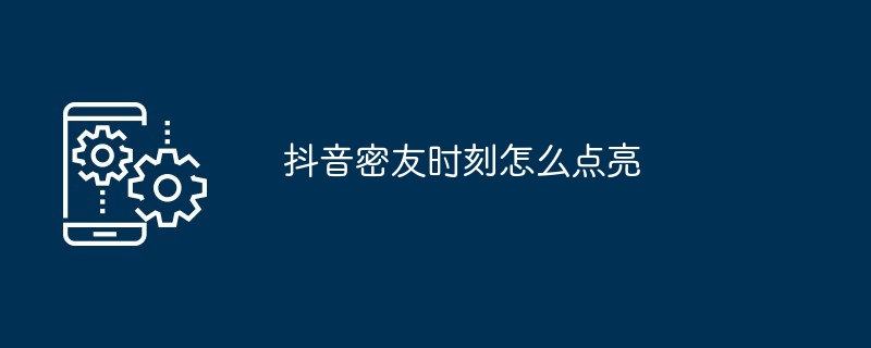 抖音密友时刻怎么点亮