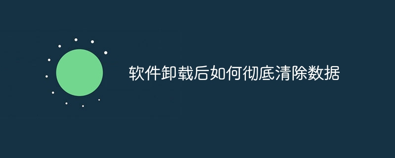 软件卸载后如何彻底清除数据