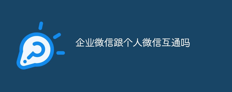 企业微信跟个人微信互通吗