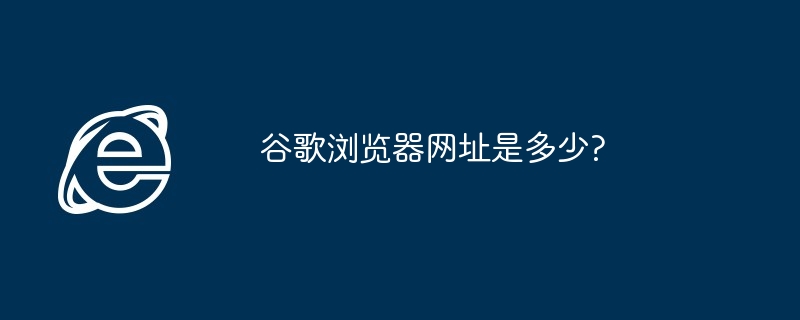 谷歌浏览器网址是多少?