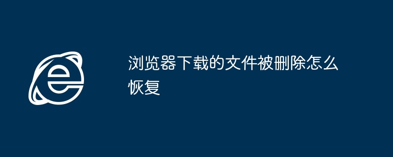 浏览器下载的文件被删除怎么恢复