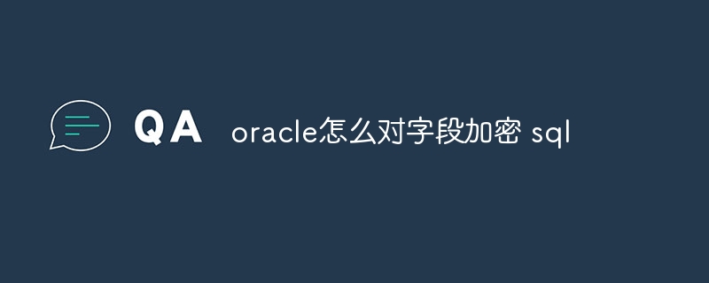 oracle怎么对字段加密 sql