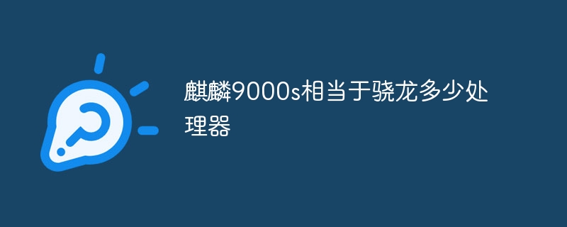 麒麟9000s相当于骁龙多少处理器