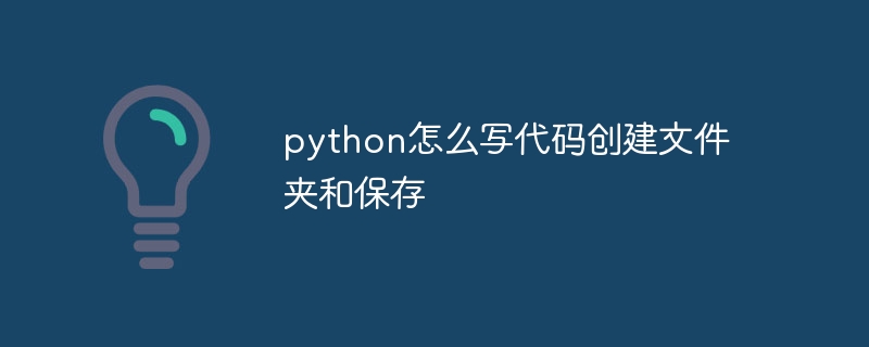 python怎么写代码创建文件夹和保存