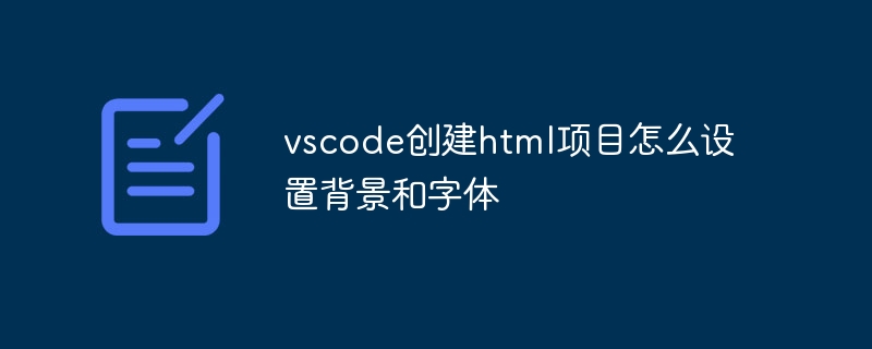 vscode创建html项目怎么设置背景和字体