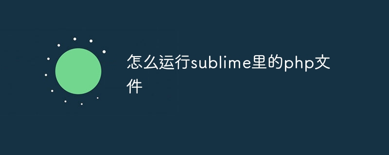 怎么运行sublime里的php文件