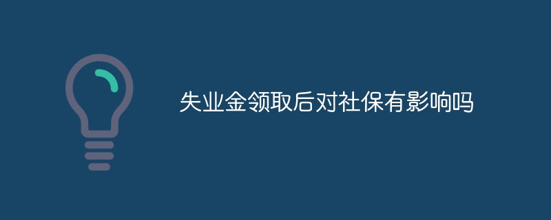 失业金领取后对社保有影响吗