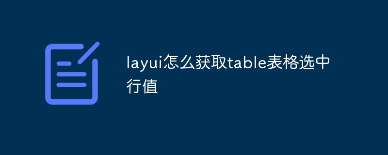 layui怎么获取table表格选中行值