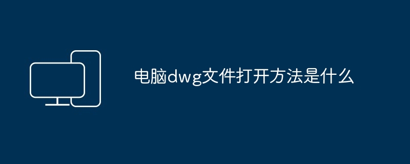 电脑dwg文件打开方法是什么