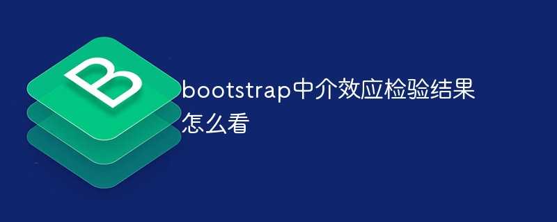 bootstrap中介效应检验结果怎么看