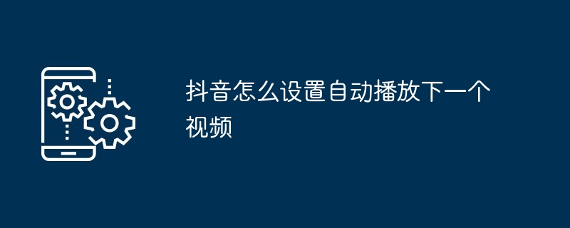 抖音怎么设置自动播放下一个视频