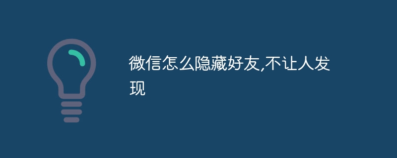 微信怎么隐藏好友,不让人发现