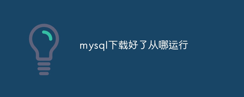 mysql下载好了从哪运行