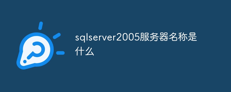 sqlserver2005服务器名称是什么