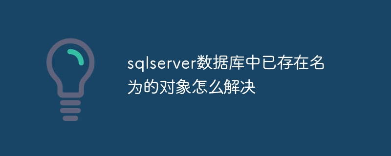 sqlserver数据库中已存在名为的对象怎么解决