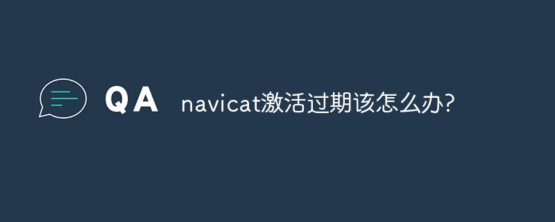 navicat激活过期该怎么办?