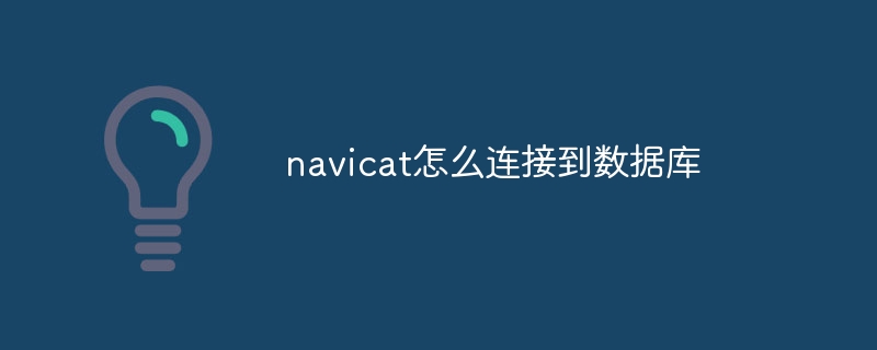 navicat怎么连接到数据库