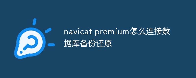 navicat premium怎么连接数据库备份还原