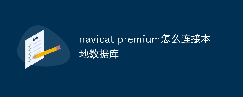 navicat premium怎么连接本地数据库