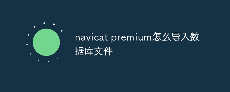 navicat premium怎么导入数据库文件