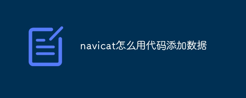 navicat怎么用代码添加数据