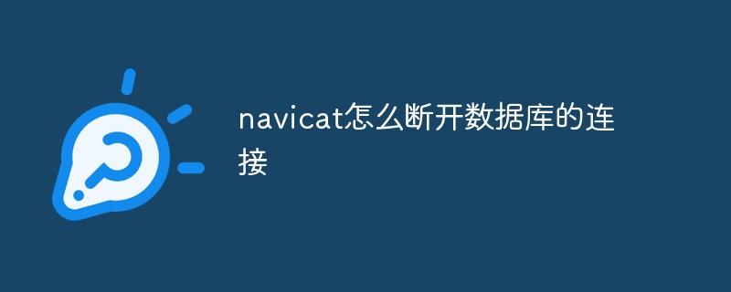 navicat怎么断开数据库的连接