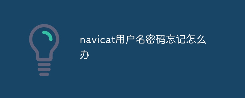 navicat用户名密码忘记怎么办