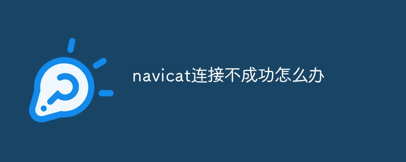 navicat连接不成功怎么办