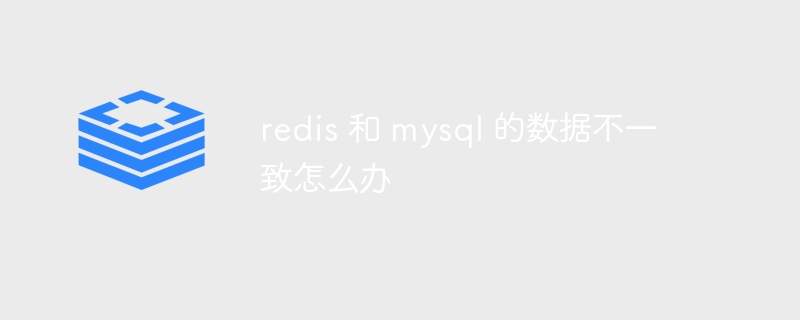 redis 和 mysql 的数据不一致怎么办