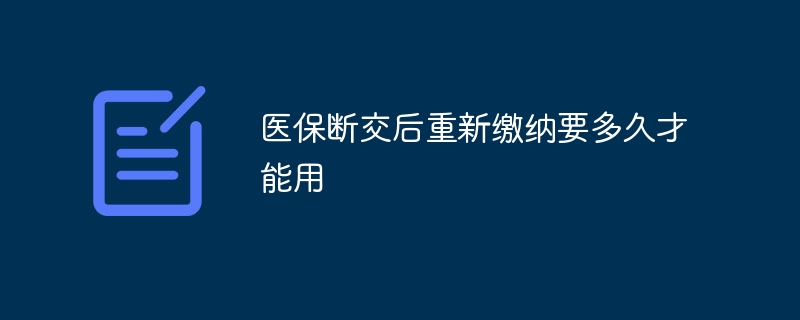 医保断交后重新缴纳要多久才能用