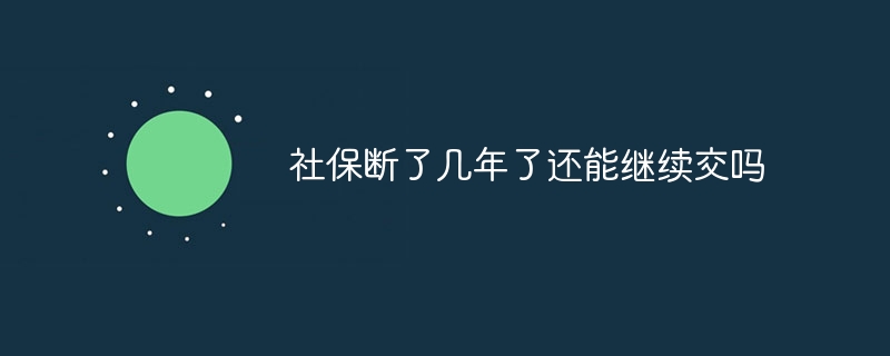 社保断了几年了还能继续交吗