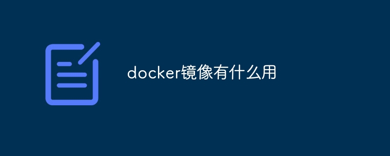 docker镜像有什么用