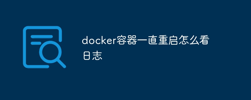 docker容器一直重启怎么看日志