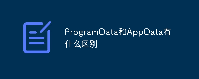 ProgramData和AppData有什么区别