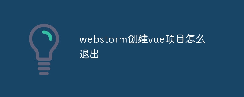 webstorm创建vue项目怎么退出