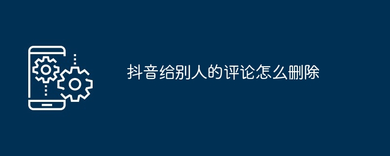 抖音给别人的评论怎么删除