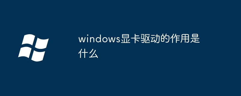 windows显卡驱动的作用是什么