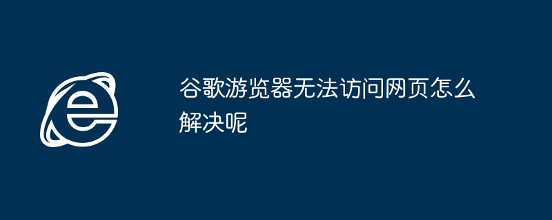 谷歌游览器无法访问网页怎么解决呢